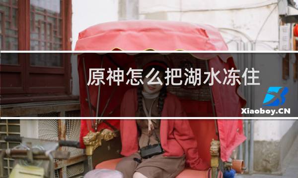 原神怎么把湖水冻住
