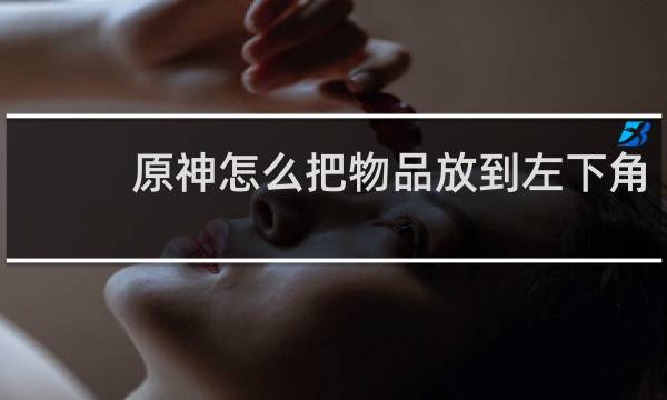 原神怎么把物品放到左下角