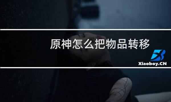 原神怎么把物品转移