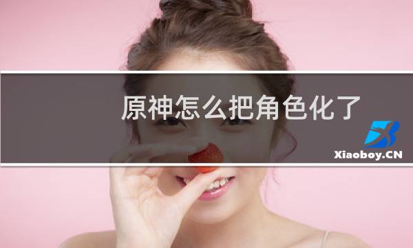 原神怎么把角色化了