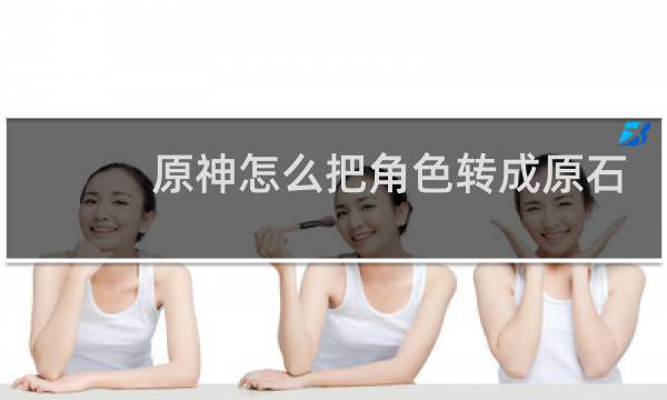 原神怎么把角色转成原石