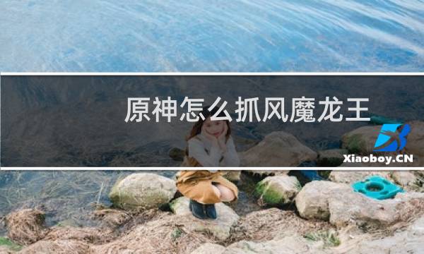 原神怎么抓风魔龙王