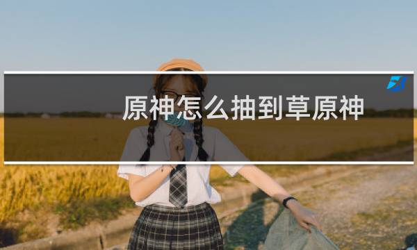 原神怎么抽到草原神