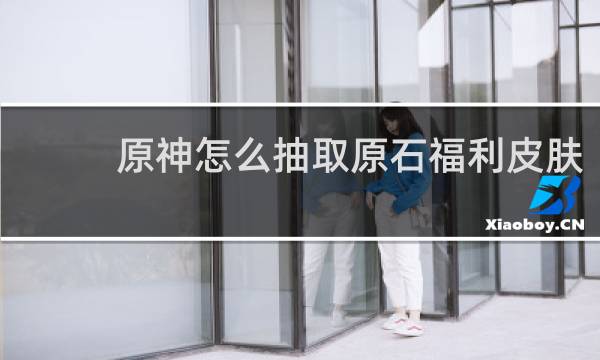 原神怎么抽取原石福利皮肤