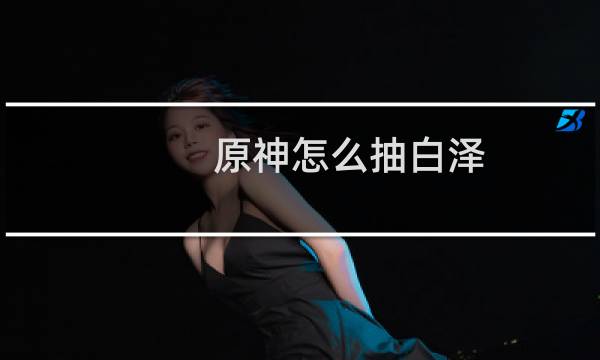 原神怎么抽白泽