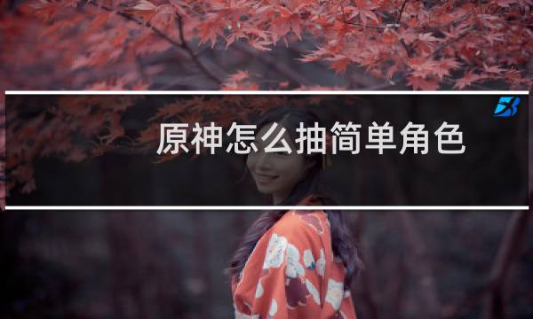 原神怎么抽简单角色