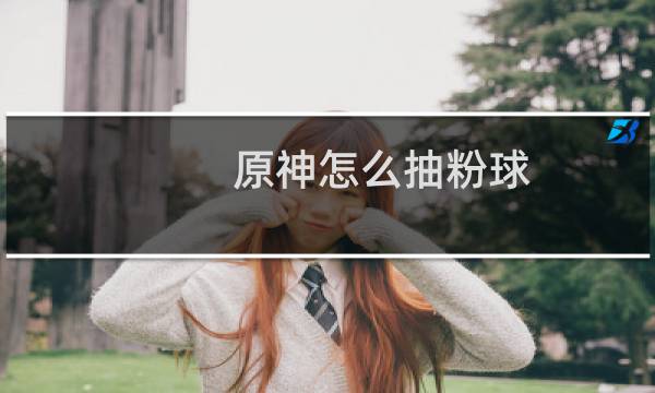 原神怎么抽粉球