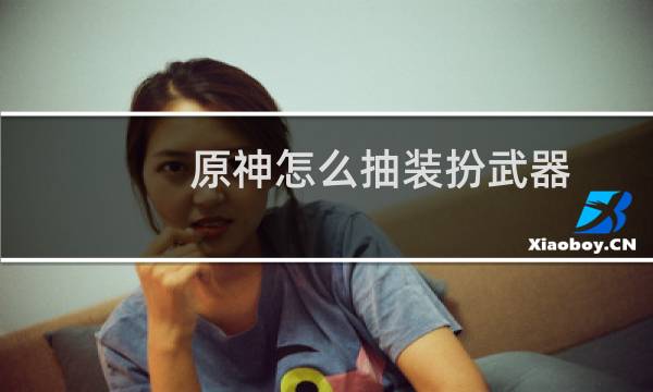 原神怎么抽装扮武器