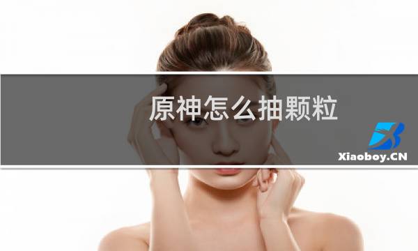 原神怎么抽颗粒