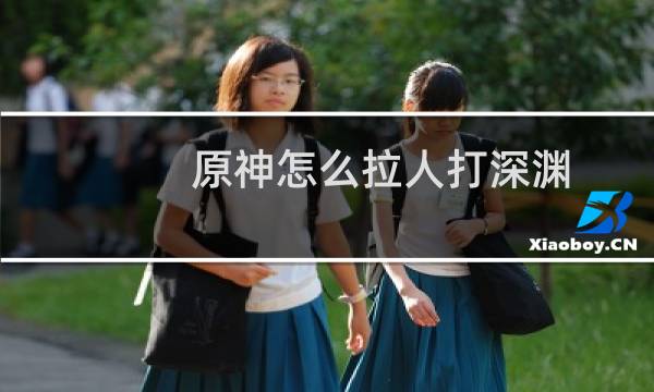 原神怎么拉人打深渊