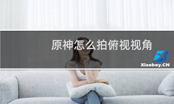 原神怎么拍俯视视角