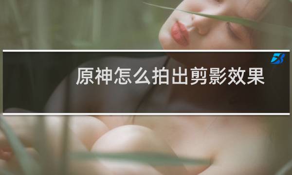 原神怎么拍出剪影效果