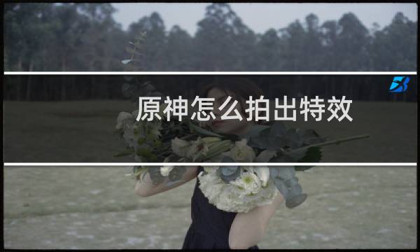 原神怎么拍出特效