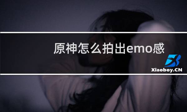 原神怎么拍出emo感