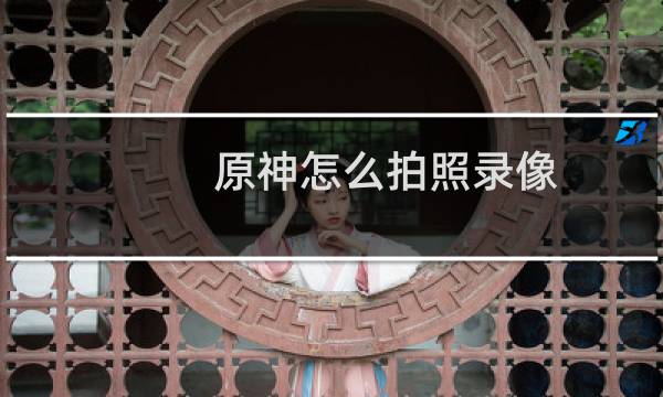 原神怎么拍照录像