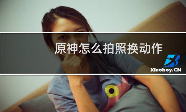 原神怎么拍照换动作
