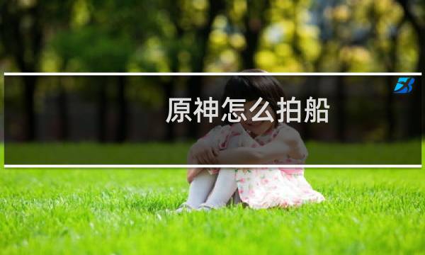 原神怎么拍船