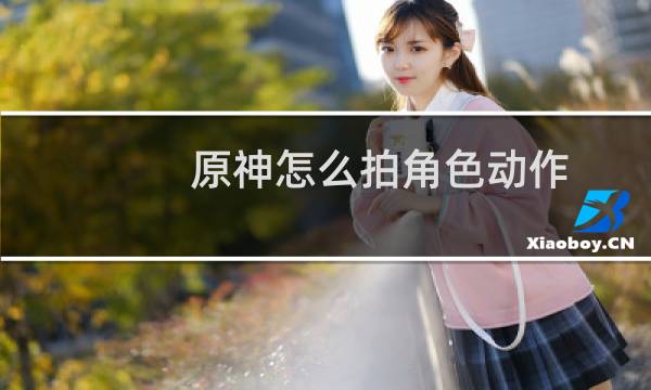 原神怎么拍角色动作