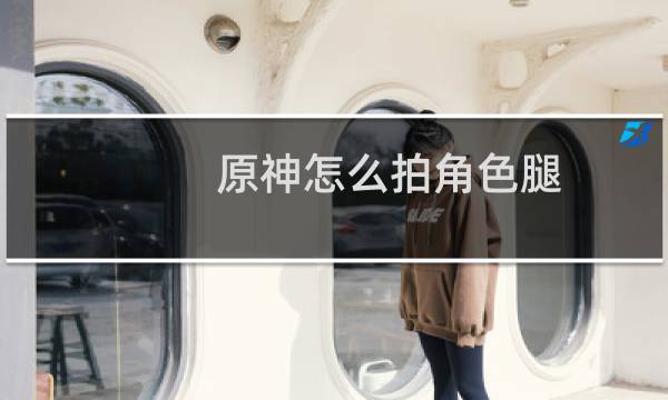 原神怎么拍角色腿