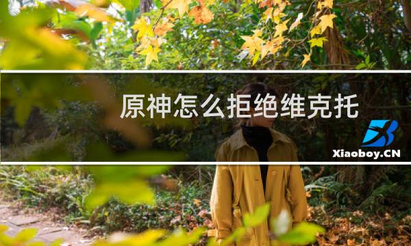 原神怎么拒绝维克托
