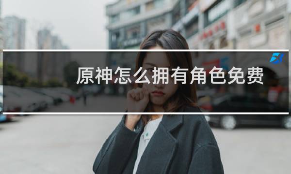 原神怎么拥有角色免费
