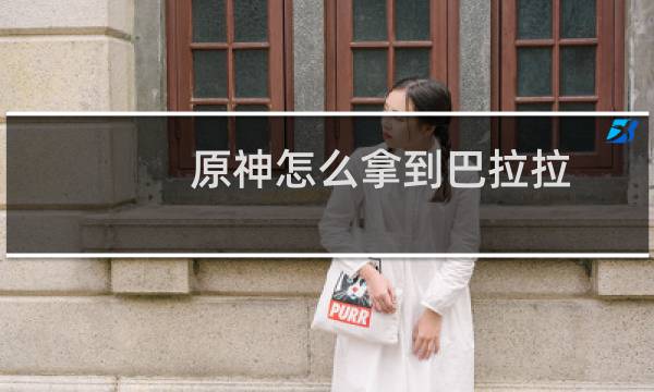 原神怎么拿到巴拉拉