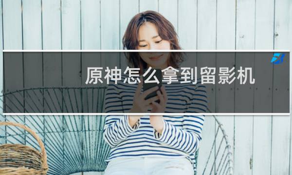 原神怎么拿到留影机