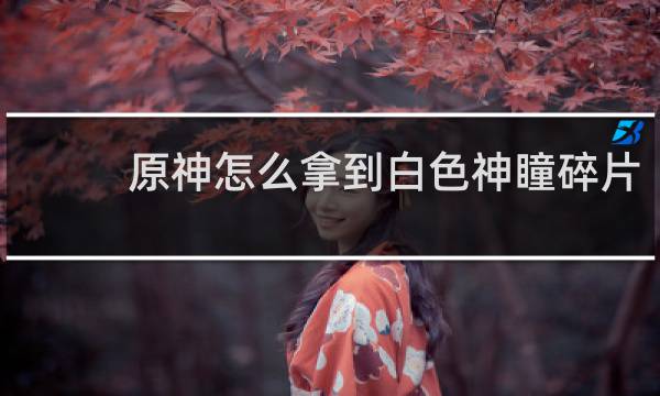 原神怎么拿到白色神瞳碎片