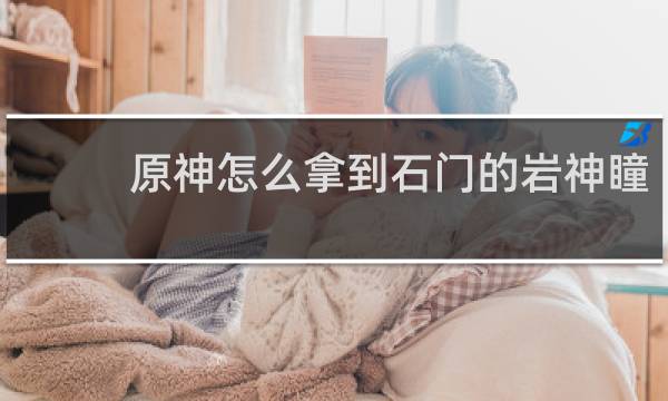 原神怎么拿到石门的岩神瞳