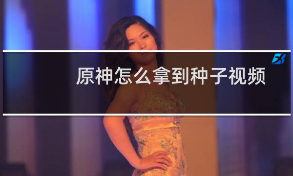 原神怎么拿到种子视频