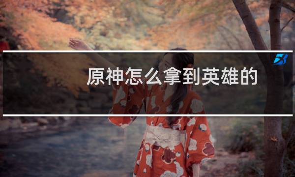 原神怎么拿到英雄的