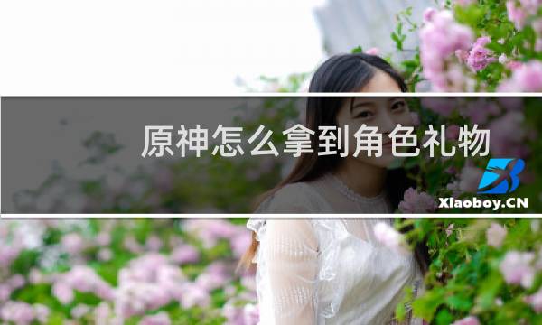 原神怎么拿到角色礼物