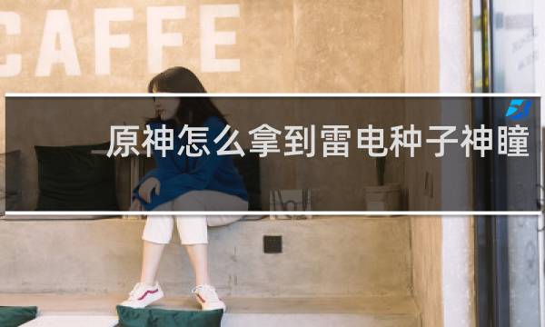 原神怎么拿到雷电种子神瞳