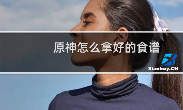 原神怎么拿好的食谱