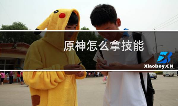原神怎么拿技能