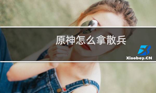 原神怎么拿散兵