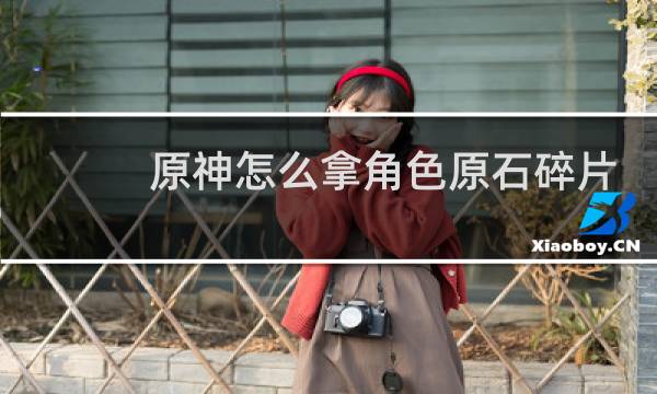 原神怎么拿角色原石碎片