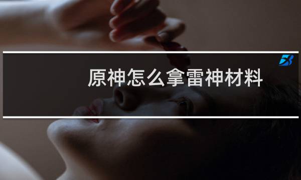 原神怎么拿雷神材料