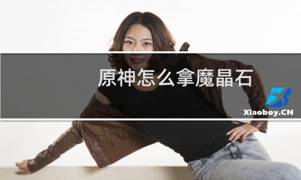 原神怎么拿魔晶石