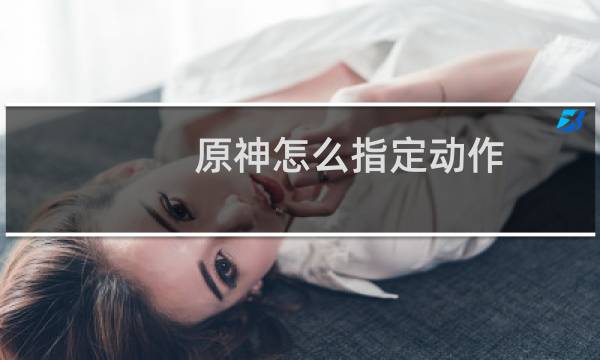 原神怎么指定动作