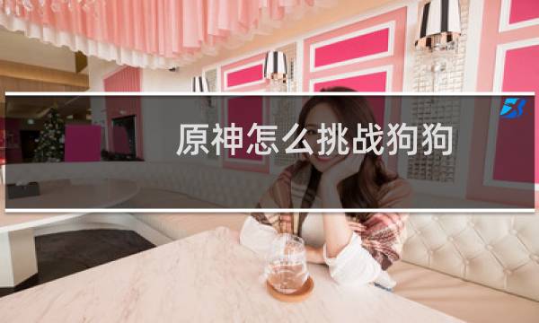 原神怎么挑战狗狗