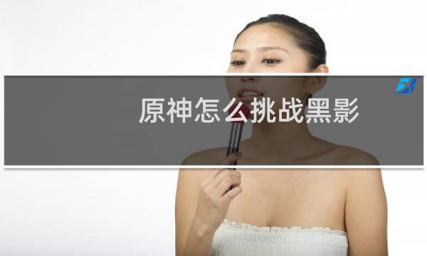 原神怎么挑战黑影