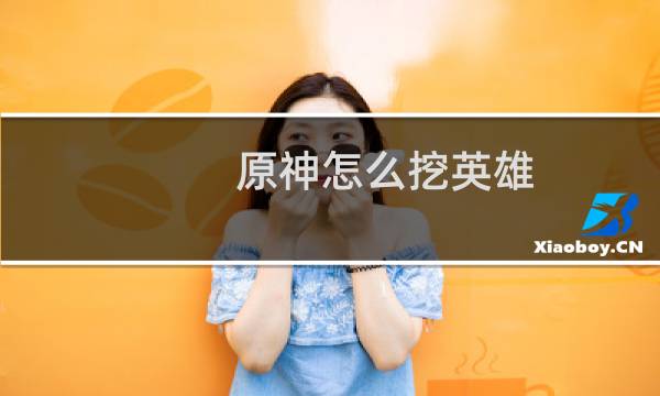 原神怎么挖英雄