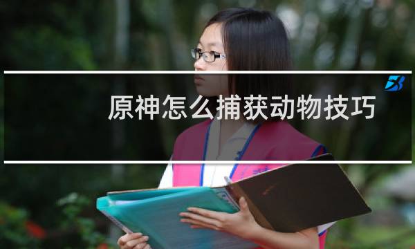 原神怎么捕获动物技巧