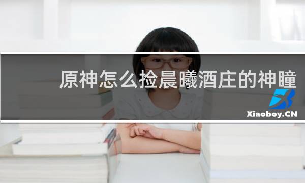 原神怎么捡晨曦酒庄的神瞳