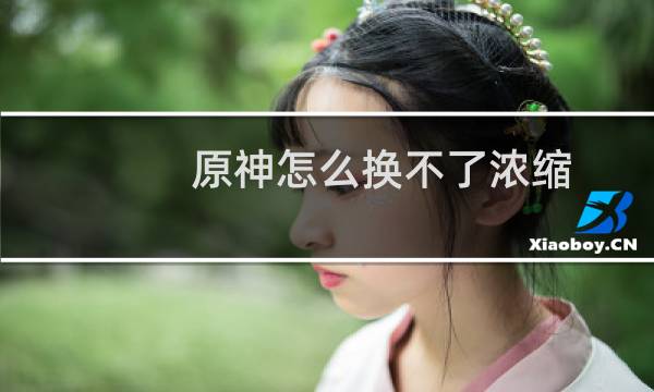 原神怎么换不了浓缩