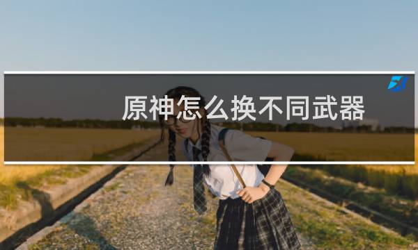 原神怎么换不同武器