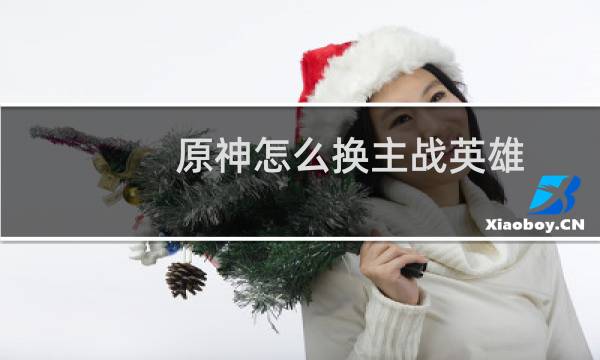 原神怎么换主战英雄