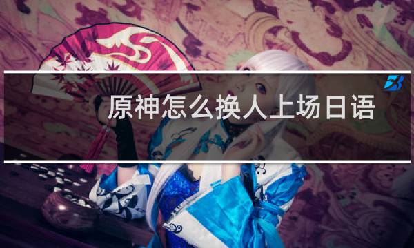 原神怎么换人上场日语