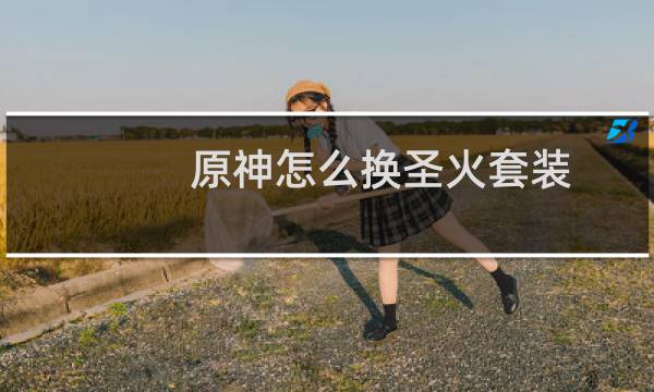 原神怎么换圣火套装